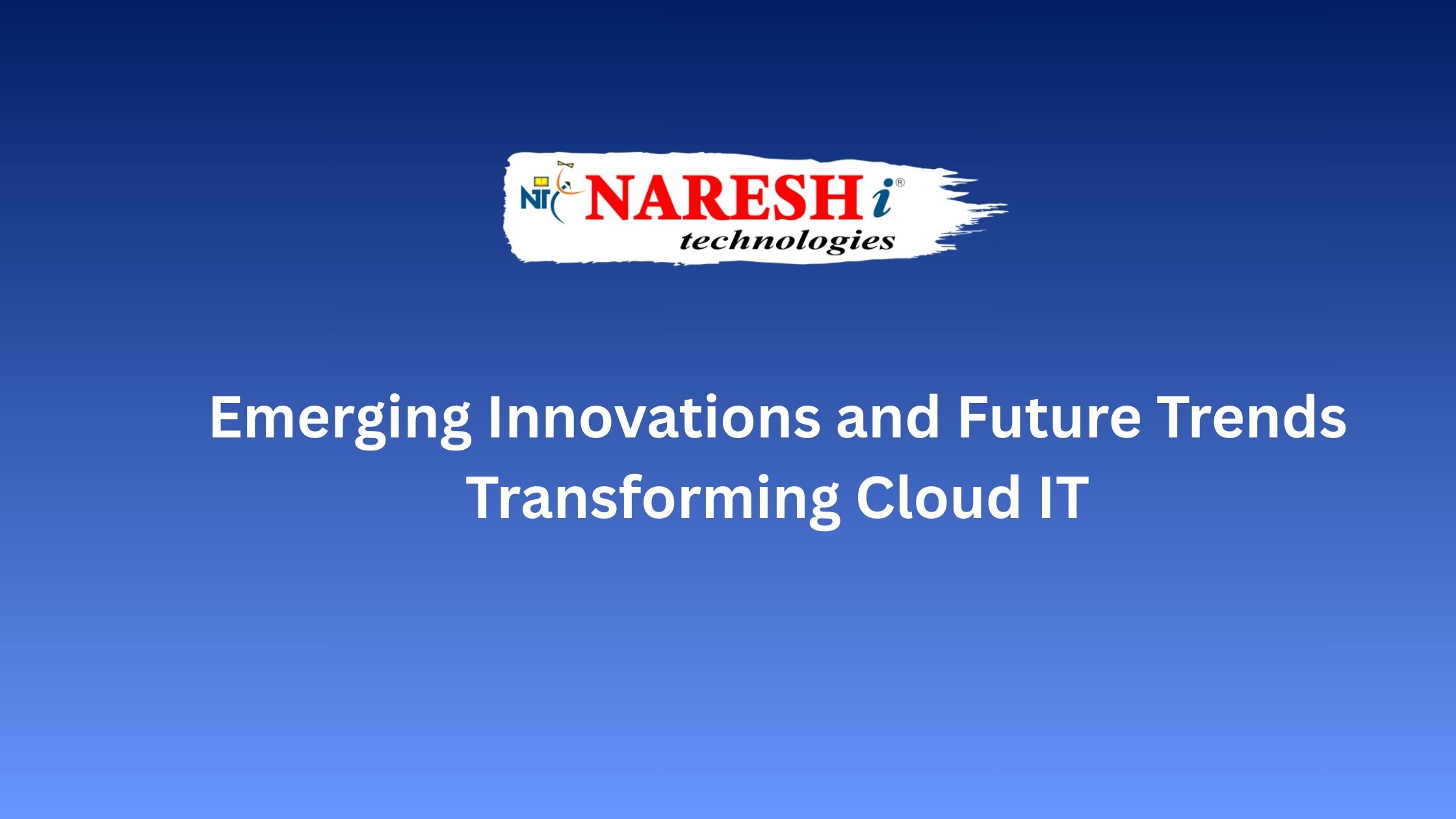 Emerging Innovations and Future Trends Transforming Cloud IT – Presented by Naresh i Technologies.