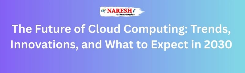 Future of Cloud Computing: Key Trends and Innovations for 2030