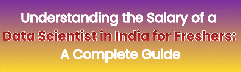 Understanding the Salary of a Data Scientist in India for Freshers A Complete Guide